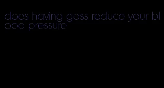 does having gass reduce your blood pressure