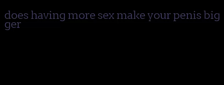 does having more sex make your penis bigger