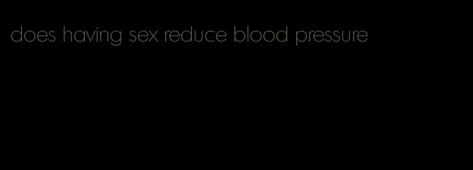 does having sex reduce blood pressure