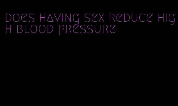 does having sex reduce high blood pressure
