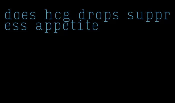 does hcg drops suppress appetite