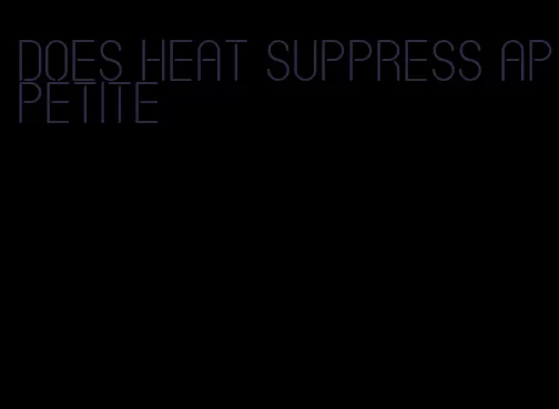 does heat suppress appetite