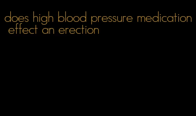 does high blood pressure medication effect an erection