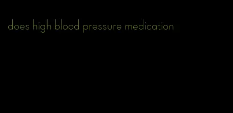does high blood pressure medication