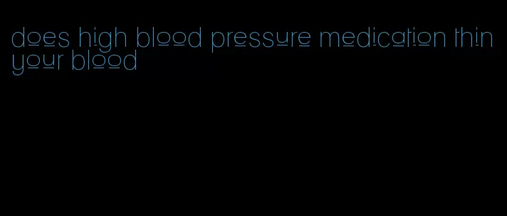 does high blood pressure medication thin your blood