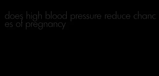 does high blood pressure reduce chances of pregnancy