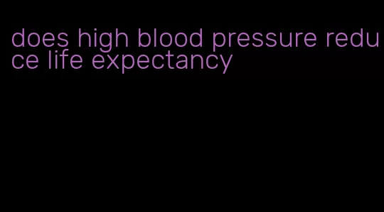 does high blood pressure reduce life expectancy