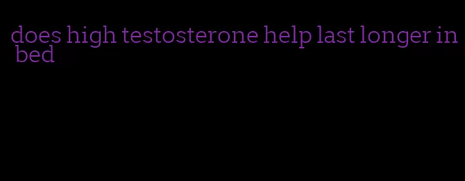 does high testosterone help last longer in bed