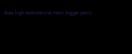 does high testosterone mean bigger penis