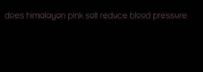 does himalayan pink salt reduce blood pressure