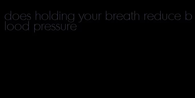 does holding your breath reduce blood pressure