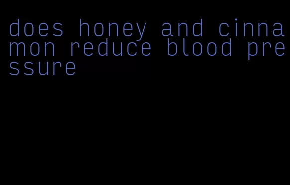 does honey and cinnamon reduce blood pressure