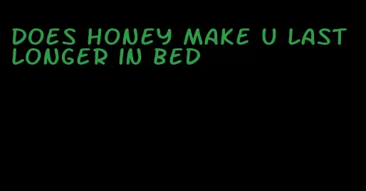 does honey make u last longer in bed