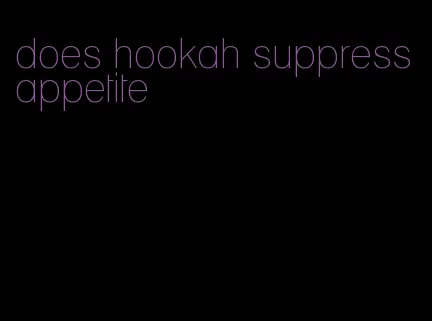 does hookah suppress appetite