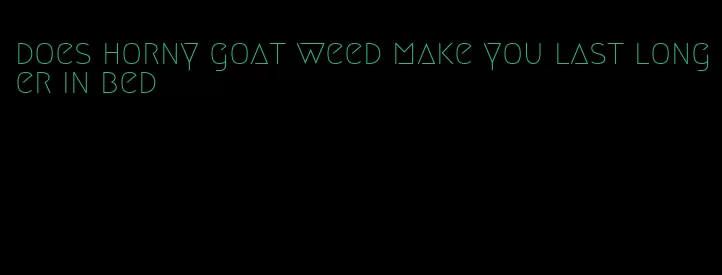 does horny goat weed make you last longer in bed