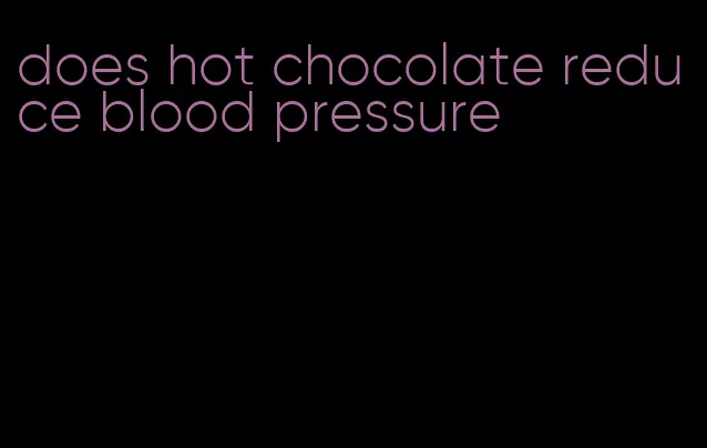 does hot chocolate reduce blood pressure