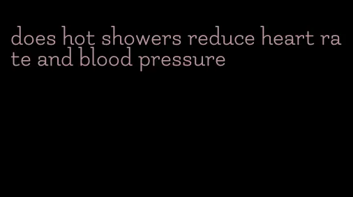does hot showers reduce heart rate and blood pressure