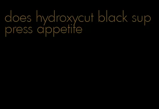 does hydroxycut black suppress appetite