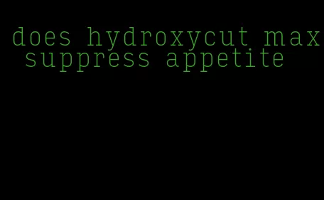 does hydroxycut max suppress appetite