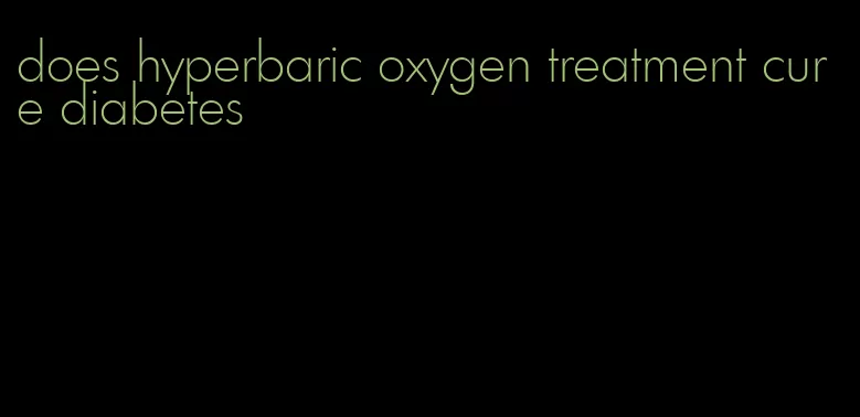 does hyperbaric oxygen treatment cure diabetes
