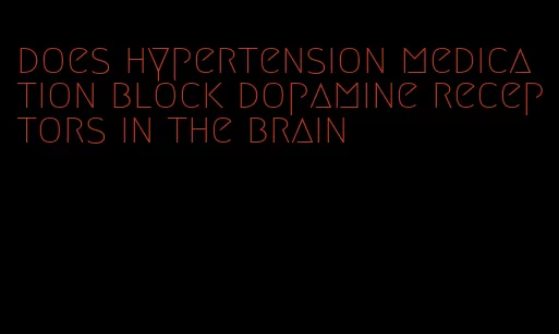 does hypertension medication block dopamine receptors in the brain