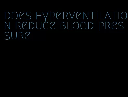 does hyperventilation reduce blood pressure