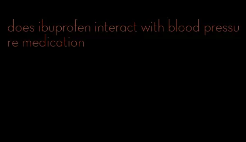 does ibuprofen interact with blood pressure medication