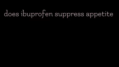does ibuprofen suppress appetite