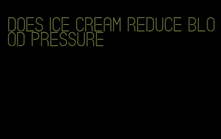 does ice cream reduce blood pressure
