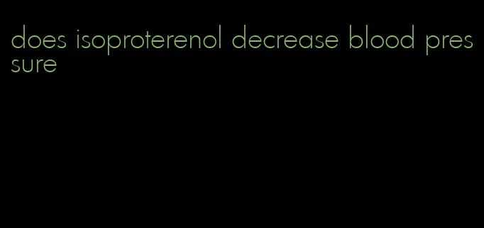 does isoproterenol decrease blood pressure