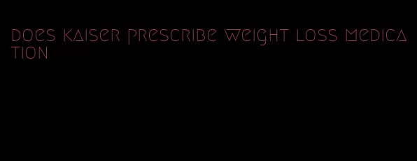 does kaiser prescribe weight loss medication