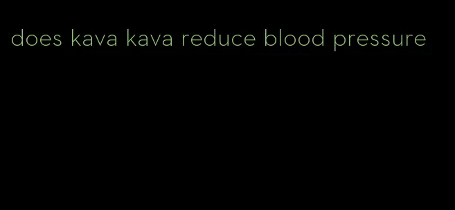 does kava kava reduce blood pressure