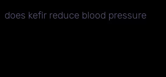 does kefir reduce blood pressure