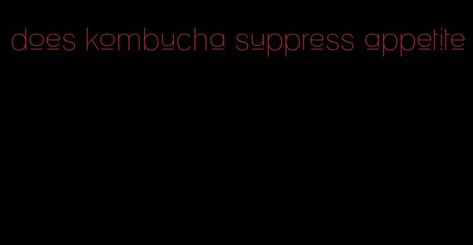 does kombucha suppress appetite
