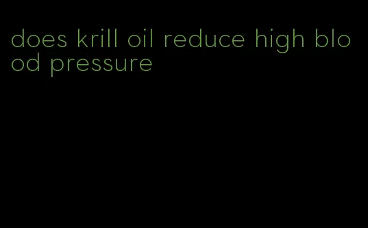 does krill oil reduce high blood pressure