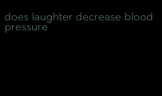 does laughter decrease blood pressure