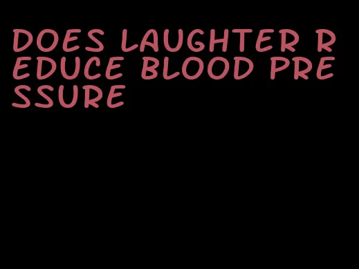 does laughter reduce blood pressure