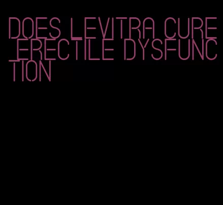 does levitra cure erectile dysfunction