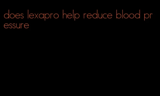 does lexapro help reduce blood pressure