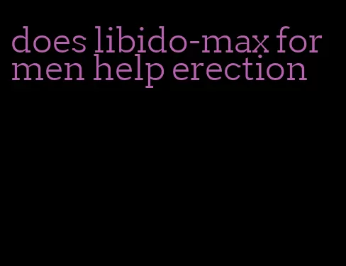 does libido-max for men help erection