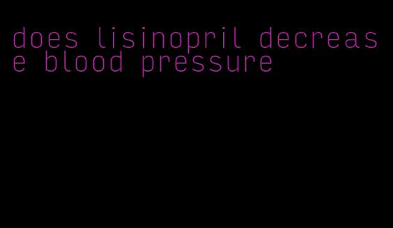does lisinopril decrease blood pressure