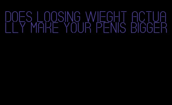 does loosing wieght actually make your penis bigger