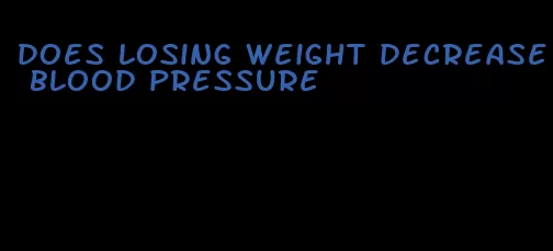 does losing weight decrease blood pressure