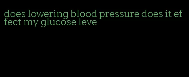 does lowering blood pressure does it effect my glucose leve