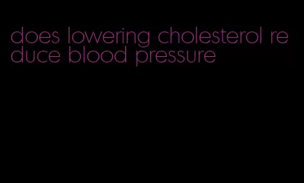 does lowering cholesterol reduce blood pressure