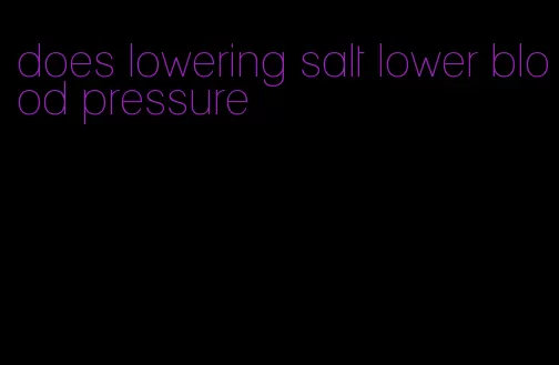 does lowering salt lower blood pressure