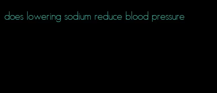 does lowering sodium reduce blood pressure