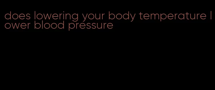 does lowering your body temperature lower blood pressure