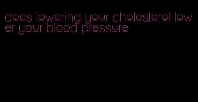does lowering your cholesterol lower your blood pressure