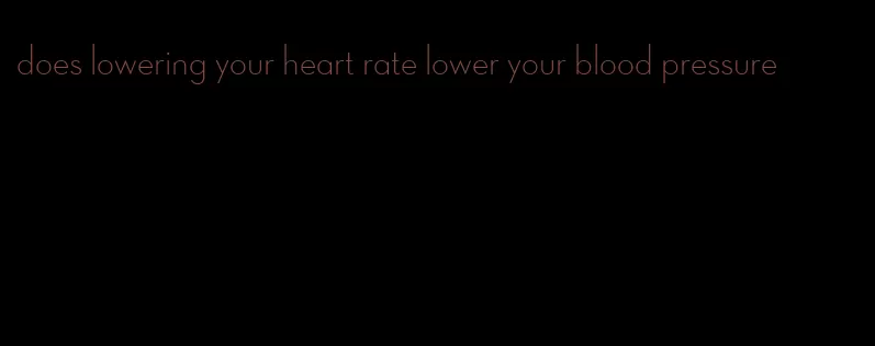 does lowering your heart rate lower your blood pressure